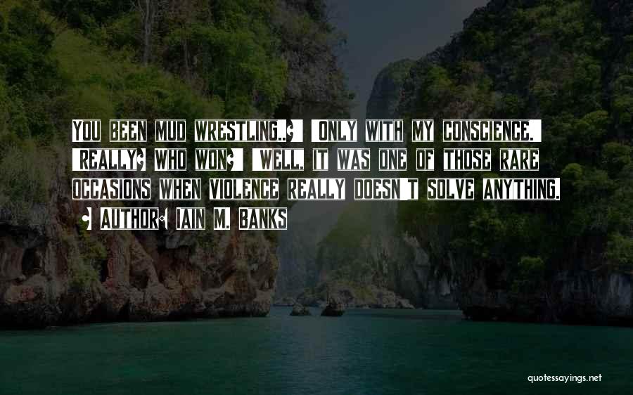 Iain M. Banks Quotes: You Been Mud Wrestling..?' 'only With My Conscience.' 'really? Who Won?' 'well, It Was One Of Those Rare Occasions When