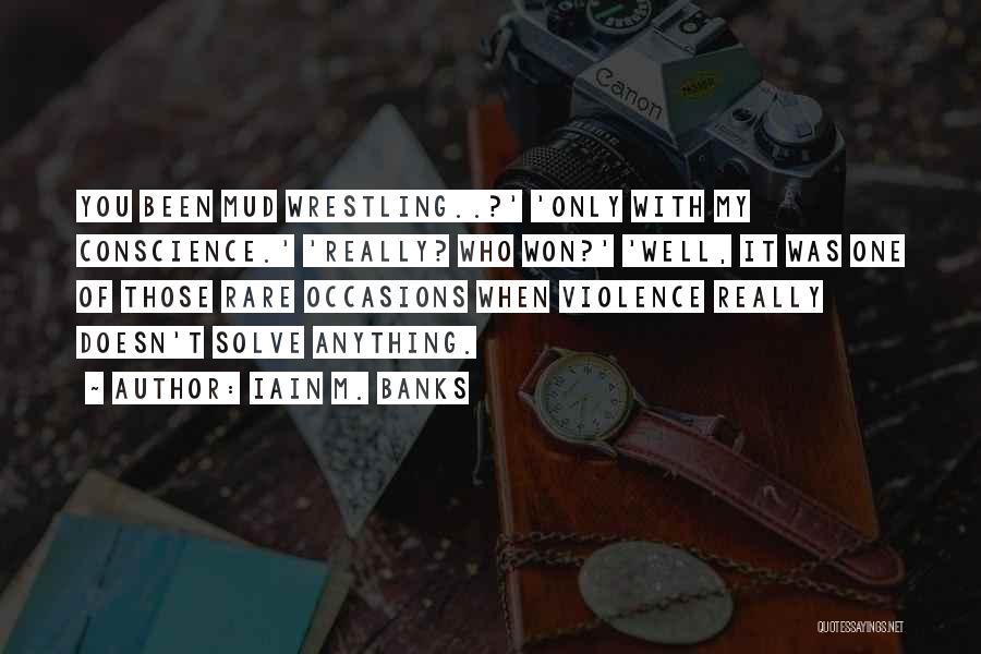 Iain M. Banks Quotes: You Been Mud Wrestling..?' 'only With My Conscience.' 'really? Who Won?' 'well, It Was One Of Those Rare Occasions When