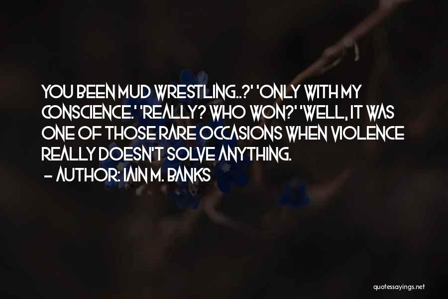 Iain M. Banks Quotes: You Been Mud Wrestling..?' 'only With My Conscience.' 'really? Who Won?' 'well, It Was One Of Those Rare Occasions When