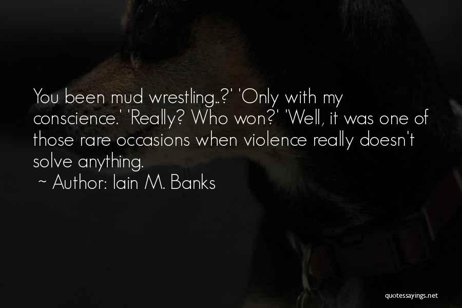 Iain M. Banks Quotes: You Been Mud Wrestling..?' 'only With My Conscience.' 'really? Who Won?' 'well, It Was One Of Those Rare Occasions When