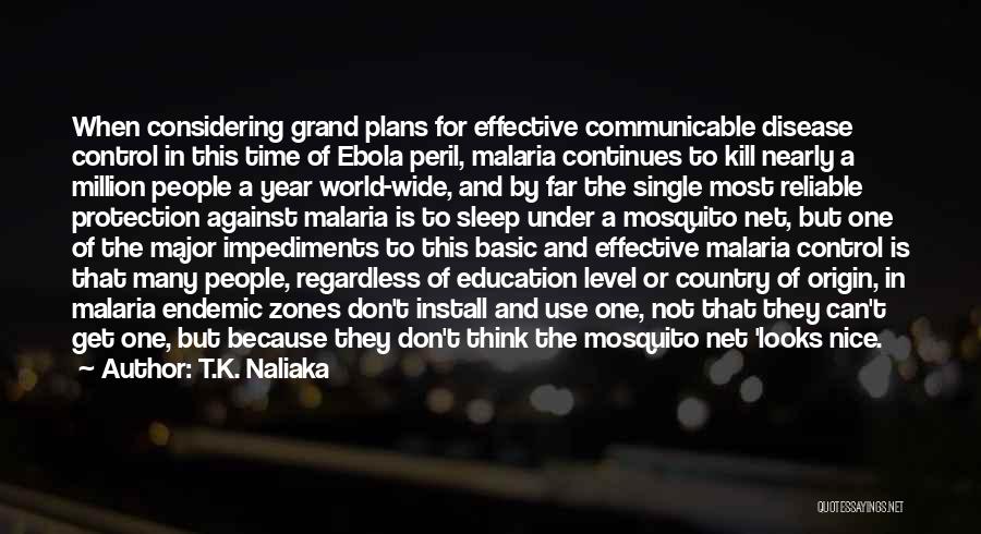 T.K. Naliaka Quotes: When Considering Grand Plans For Effective Communicable Disease Control In This Time Of Ebola Peril, Malaria Continues To Kill Nearly
