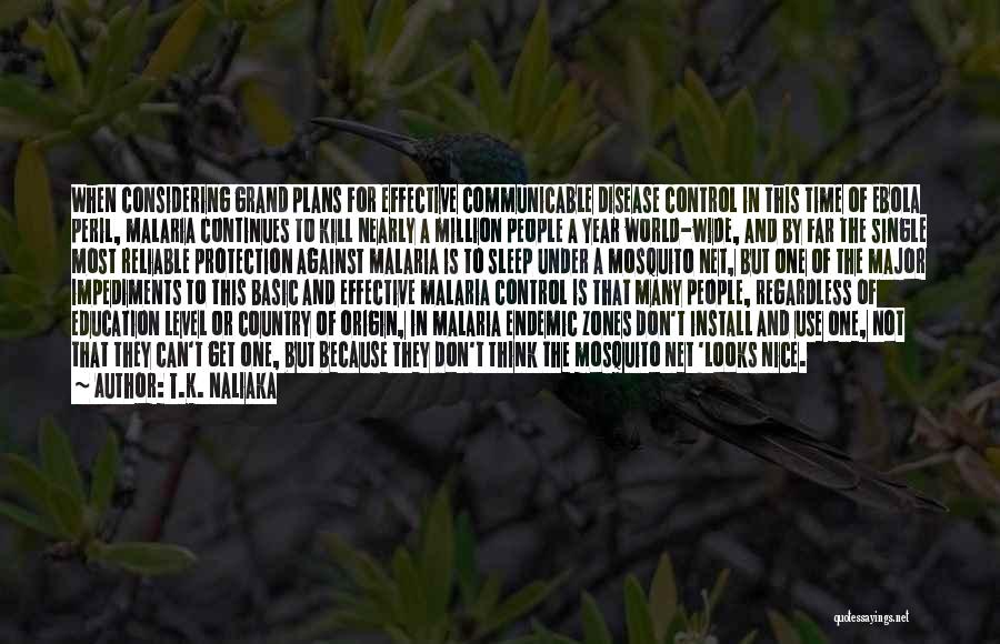 T.K. Naliaka Quotes: When Considering Grand Plans For Effective Communicable Disease Control In This Time Of Ebola Peril, Malaria Continues To Kill Nearly