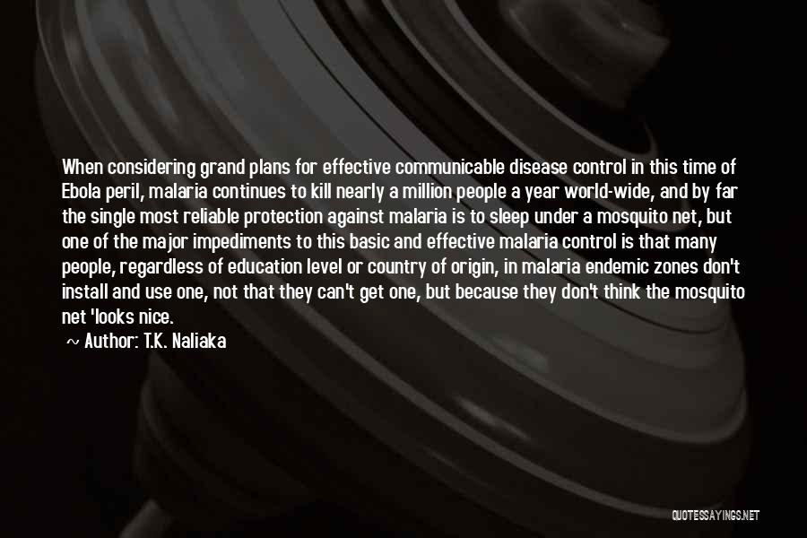 T.K. Naliaka Quotes: When Considering Grand Plans For Effective Communicable Disease Control In This Time Of Ebola Peril, Malaria Continues To Kill Nearly