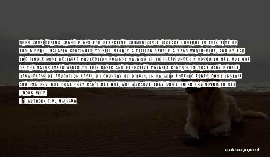 T.K. Naliaka Quotes: When Considering Grand Plans For Effective Communicable Disease Control In This Time Of Ebola Peril, Malaria Continues To Kill Nearly