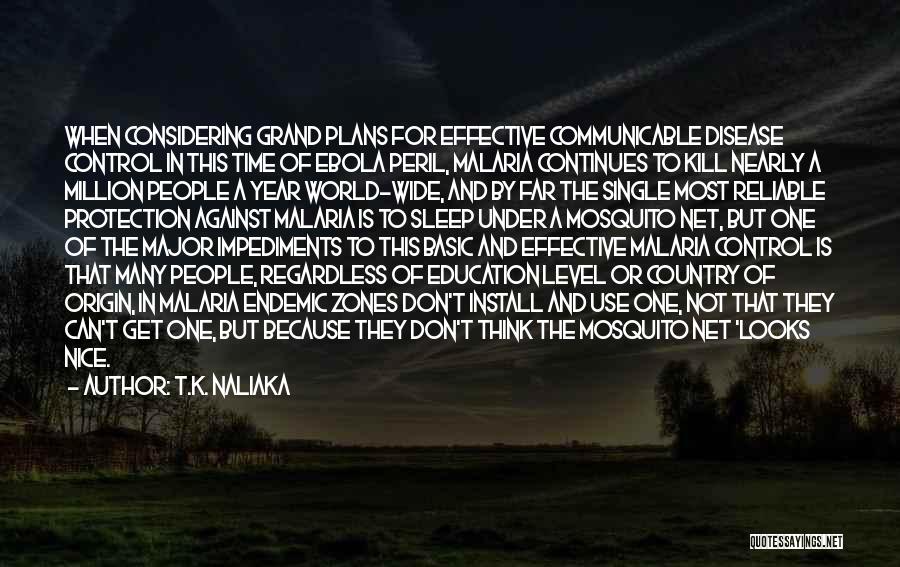 T.K. Naliaka Quotes: When Considering Grand Plans For Effective Communicable Disease Control In This Time Of Ebola Peril, Malaria Continues To Kill Nearly