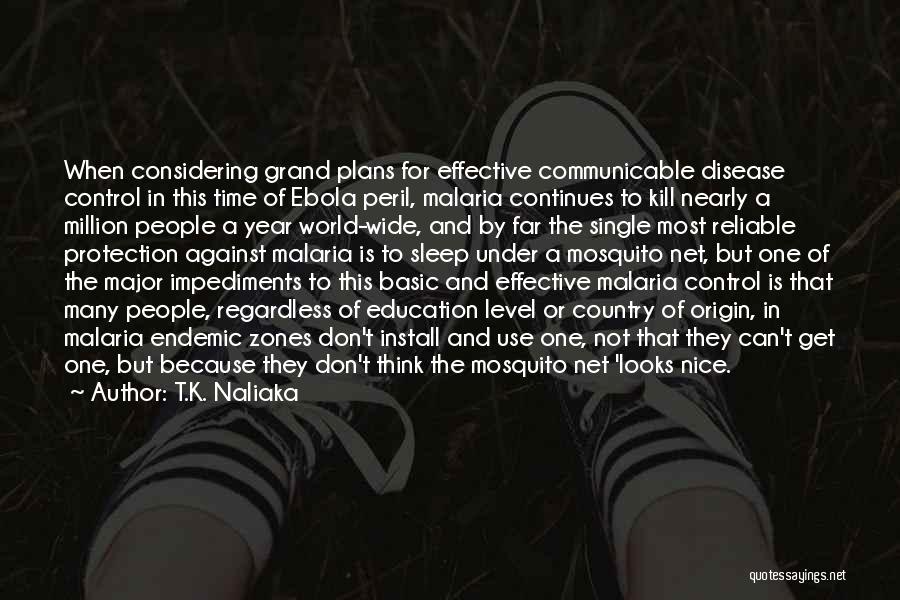 T.K. Naliaka Quotes: When Considering Grand Plans For Effective Communicable Disease Control In This Time Of Ebola Peril, Malaria Continues To Kill Nearly