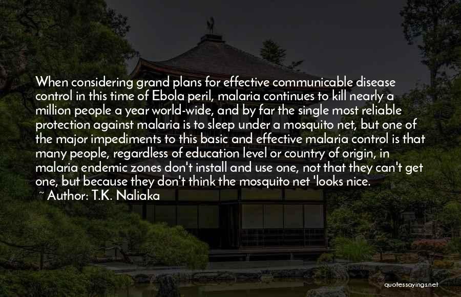 T.K. Naliaka Quotes: When Considering Grand Plans For Effective Communicable Disease Control In This Time Of Ebola Peril, Malaria Continues To Kill Nearly