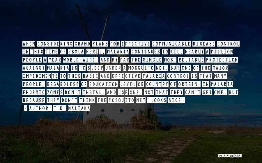 T.K. Naliaka Quotes: When Considering Grand Plans For Effective Communicable Disease Control In This Time Of Ebola Peril, Malaria Continues To Kill Nearly