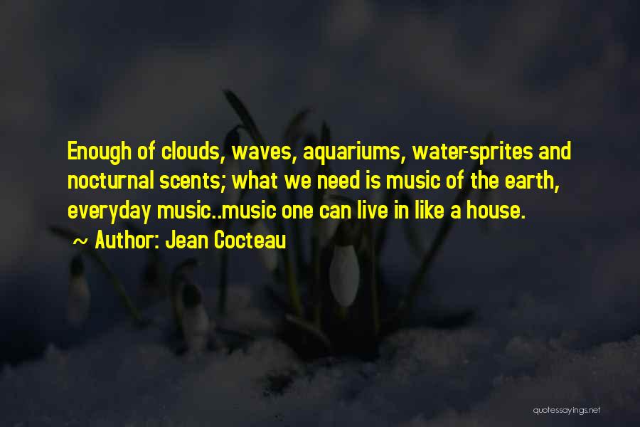 Jean Cocteau Quotes: Enough Of Clouds, Waves, Aquariums, Water-sprites And Nocturnal Scents; What We Need Is Music Of The Earth, Everyday Music..music One
