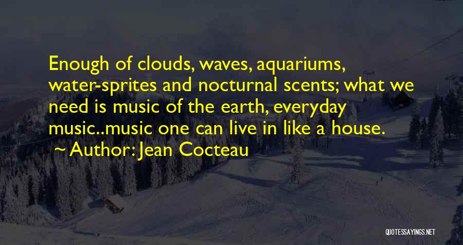 Jean Cocteau Quotes: Enough Of Clouds, Waves, Aquariums, Water-sprites And Nocturnal Scents; What We Need Is Music Of The Earth, Everyday Music..music One