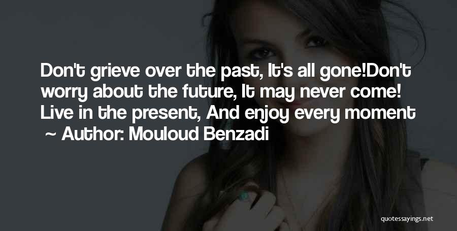 Mouloud Benzadi Quotes: Don't Grieve Over The Past, It's All Gone!don't Worry About The Future, It May Never Come! Live In The Present,