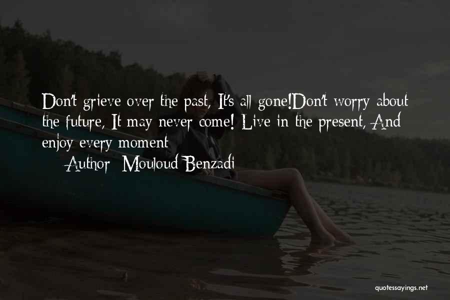 Mouloud Benzadi Quotes: Don't Grieve Over The Past, It's All Gone!don't Worry About The Future, It May Never Come! Live In The Present,