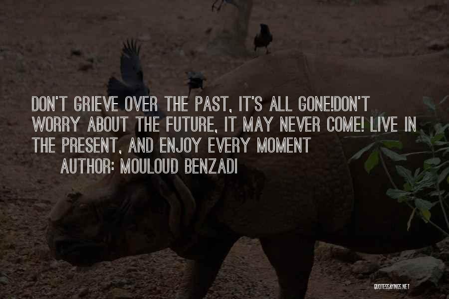 Mouloud Benzadi Quotes: Don't Grieve Over The Past, It's All Gone!don't Worry About The Future, It May Never Come! Live In The Present,