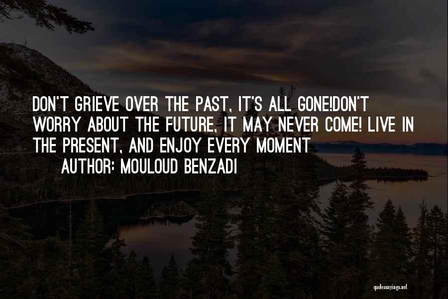 Mouloud Benzadi Quotes: Don't Grieve Over The Past, It's All Gone!don't Worry About The Future, It May Never Come! Live In The Present,