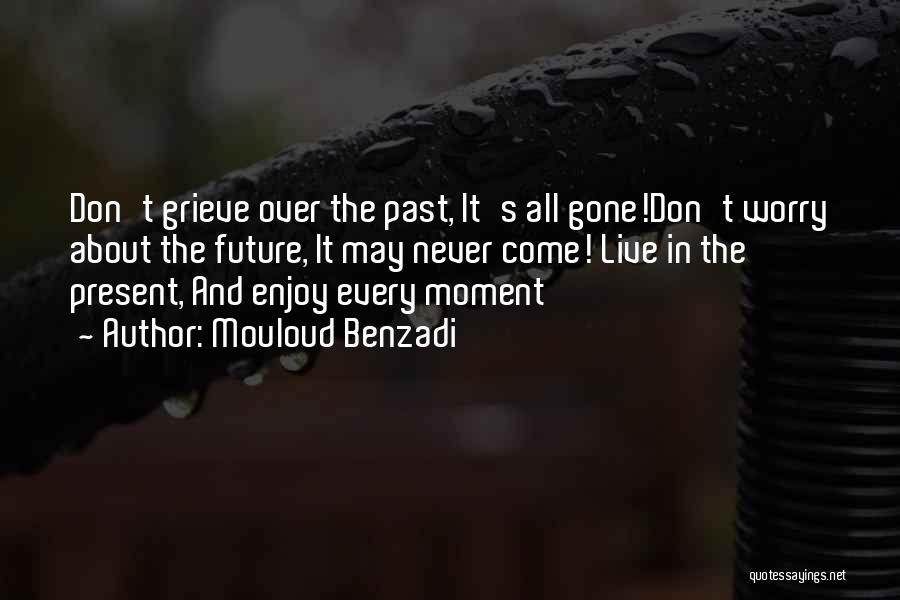 Mouloud Benzadi Quotes: Don't Grieve Over The Past, It's All Gone!don't Worry About The Future, It May Never Come! Live In The Present,