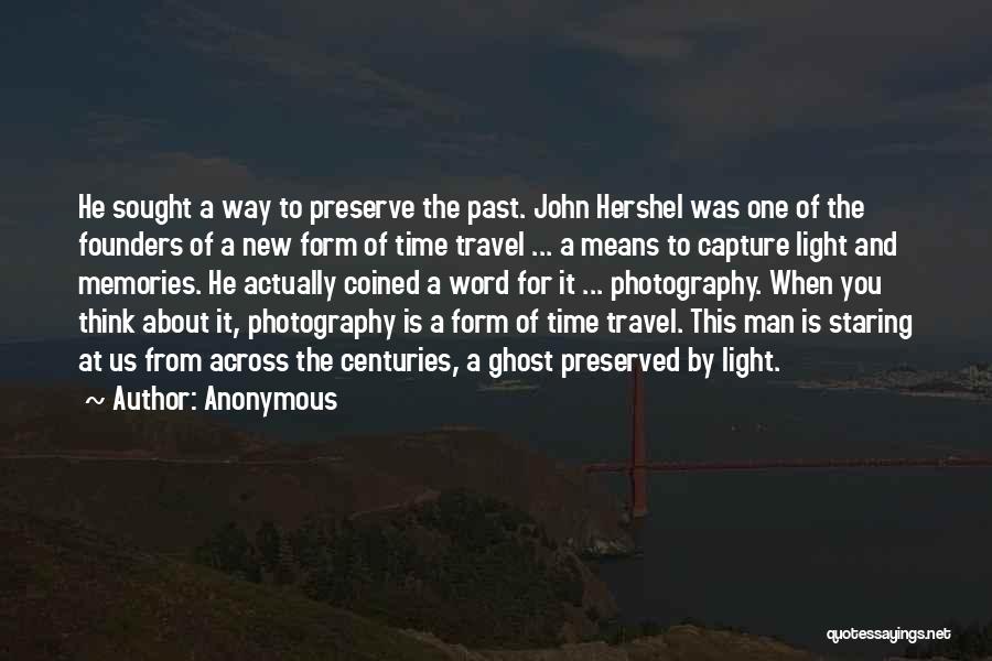 Anonymous Quotes: He Sought A Way To Preserve The Past. John Hershel Was One Of The Founders Of A New Form Of