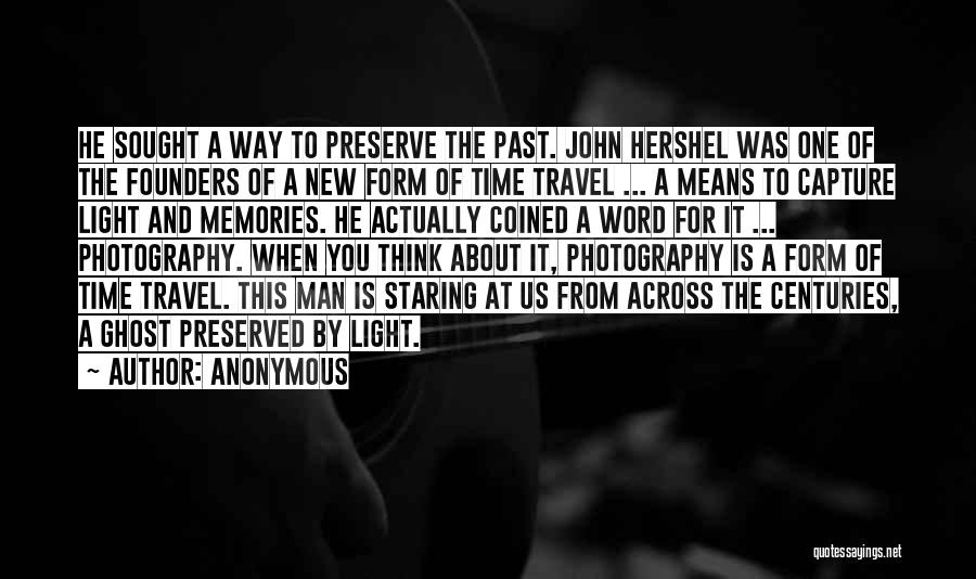 Anonymous Quotes: He Sought A Way To Preserve The Past. John Hershel Was One Of The Founders Of A New Form Of