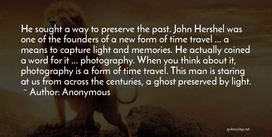 Anonymous Quotes: He Sought A Way To Preserve The Past. John Hershel Was One Of The Founders Of A New Form Of