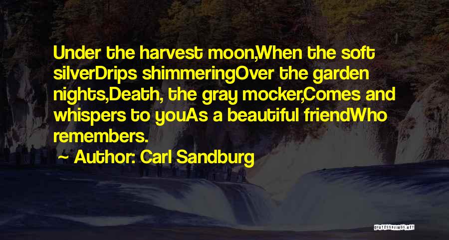 Carl Sandburg Quotes: Under The Harvest Moon,when The Soft Silverdrips Shimmeringover The Garden Nights,death, The Gray Mocker,comes And Whispers To Youas A Beautiful