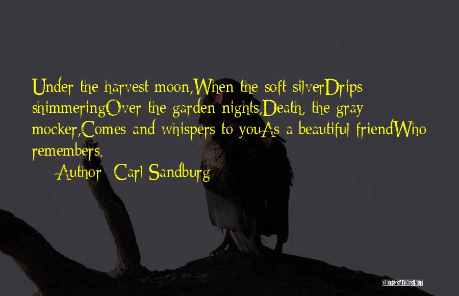 Carl Sandburg Quotes: Under The Harvest Moon,when The Soft Silverdrips Shimmeringover The Garden Nights,death, The Gray Mocker,comes And Whispers To Youas A Beautiful