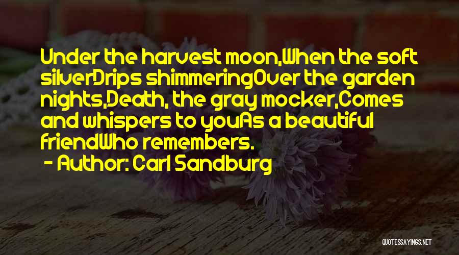 Carl Sandburg Quotes: Under The Harvest Moon,when The Soft Silverdrips Shimmeringover The Garden Nights,death, The Gray Mocker,comes And Whispers To Youas A Beautiful