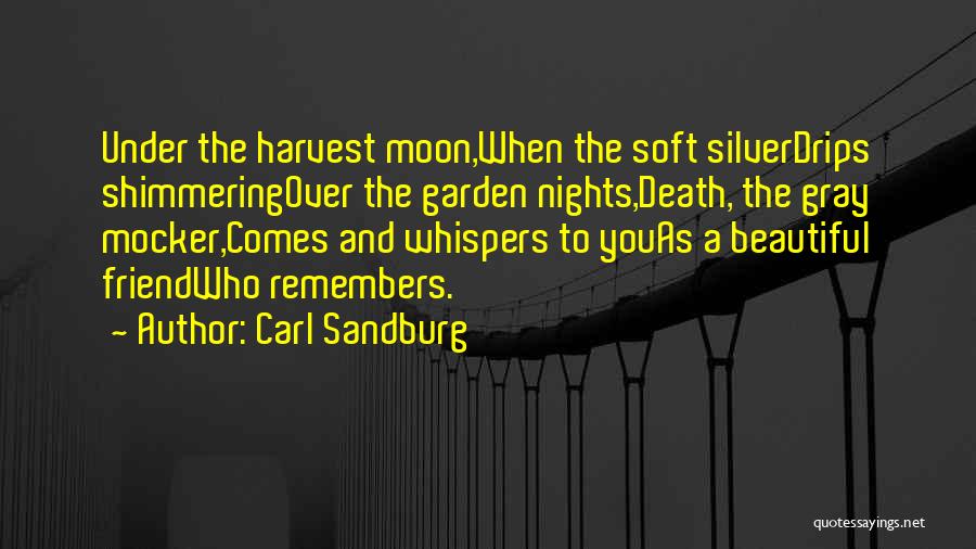 Carl Sandburg Quotes: Under The Harvest Moon,when The Soft Silverdrips Shimmeringover The Garden Nights,death, The Gray Mocker,comes And Whispers To Youas A Beautiful