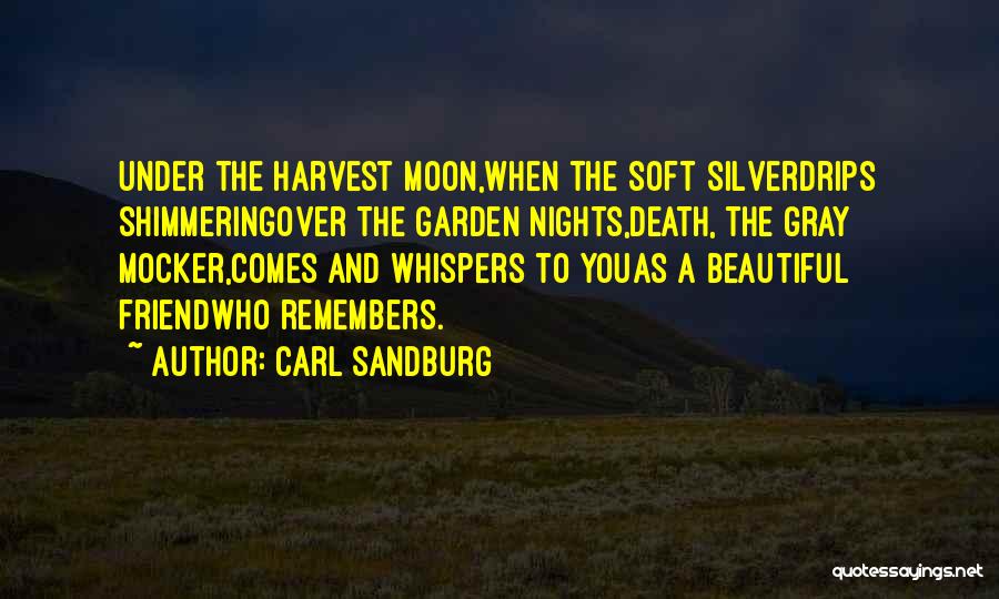 Carl Sandburg Quotes: Under The Harvest Moon,when The Soft Silverdrips Shimmeringover The Garden Nights,death, The Gray Mocker,comes And Whispers To Youas A Beautiful