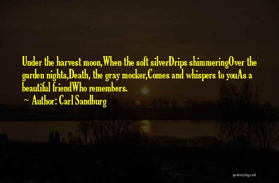 Carl Sandburg Quotes: Under The Harvest Moon,when The Soft Silverdrips Shimmeringover The Garden Nights,death, The Gray Mocker,comes And Whispers To Youas A Beautiful