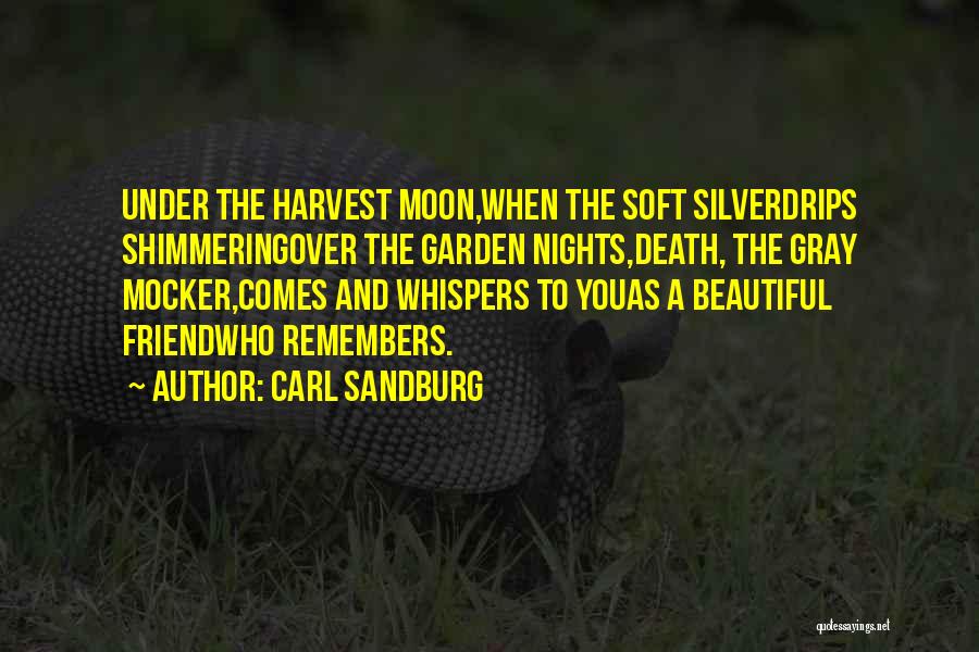 Carl Sandburg Quotes: Under The Harvest Moon,when The Soft Silverdrips Shimmeringover The Garden Nights,death, The Gray Mocker,comes And Whispers To Youas A Beautiful