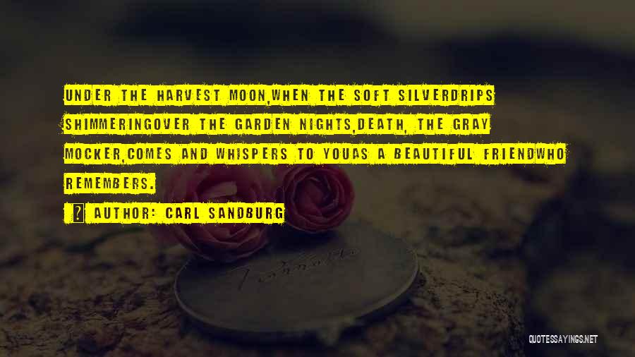 Carl Sandburg Quotes: Under The Harvest Moon,when The Soft Silverdrips Shimmeringover The Garden Nights,death, The Gray Mocker,comes And Whispers To Youas A Beautiful