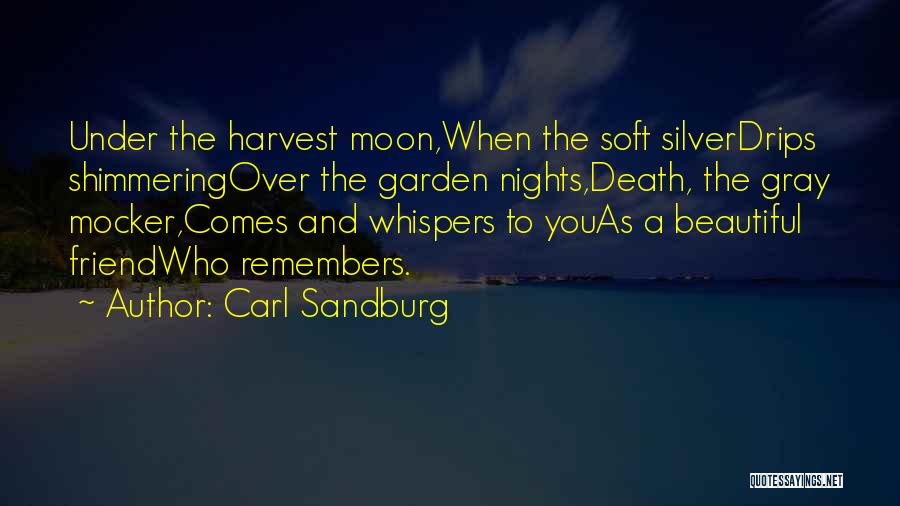 Carl Sandburg Quotes: Under The Harvest Moon,when The Soft Silverdrips Shimmeringover The Garden Nights,death, The Gray Mocker,comes And Whispers To Youas A Beautiful