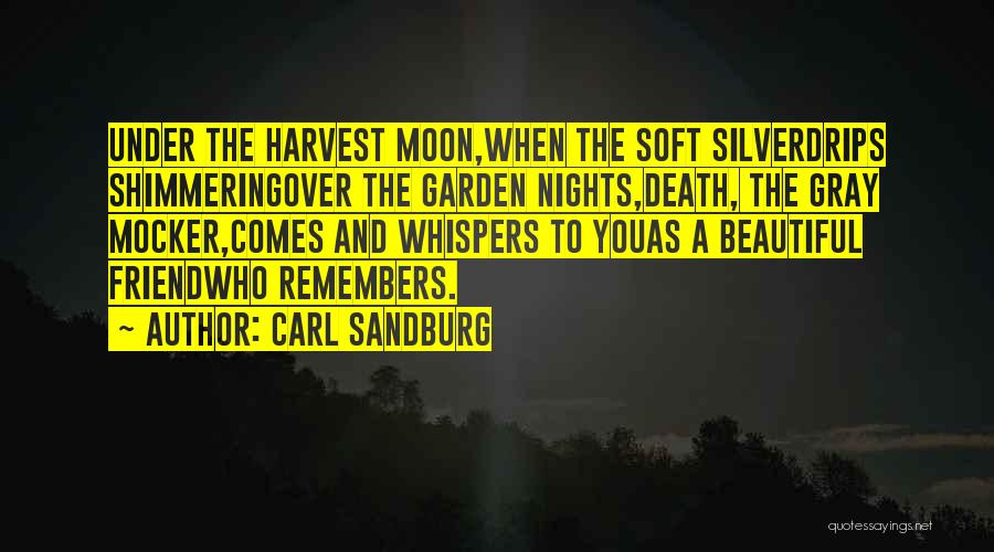 Carl Sandburg Quotes: Under The Harvest Moon,when The Soft Silverdrips Shimmeringover The Garden Nights,death, The Gray Mocker,comes And Whispers To Youas A Beautiful