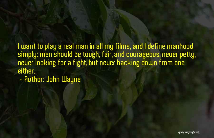 John Wayne Quotes: I Want To Play A Real Man In All My Films, And I Define Manhood Simply: Men Should Be Tough,