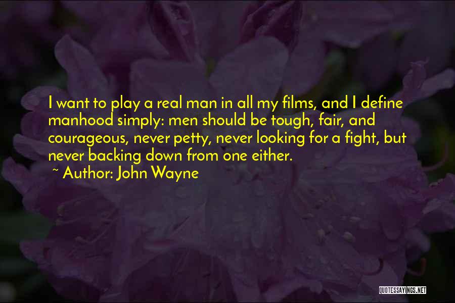 John Wayne Quotes: I Want To Play A Real Man In All My Films, And I Define Manhood Simply: Men Should Be Tough,