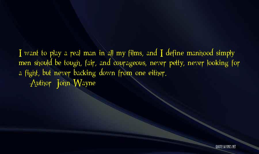 John Wayne Quotes: I Want To Play A Real Man In All My Films, And I Define Manhood Simply: Men Should Be Tough,