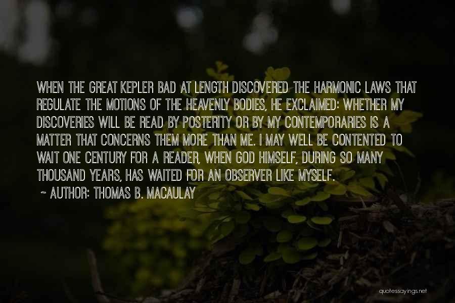 Thomas B. Macaulay Quotes: When The Great Kepler Bad At Length Discovered The Harmonic Laws That Regulate The Motions Of The Heavenly Bodies, He