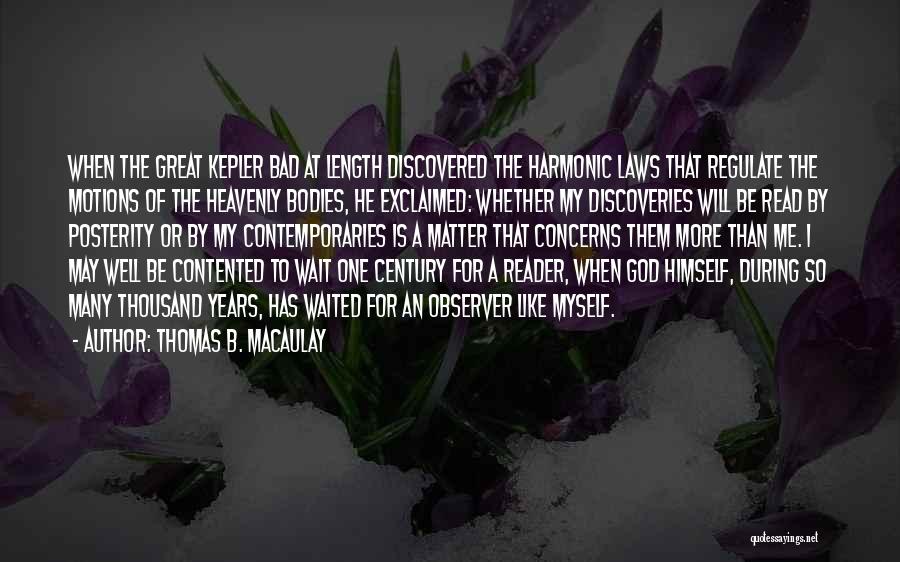 Thomas B. Macaulay Quotes: When The Great Kepler Bad At Length Discovered The Harmonic Laws That Regulate The Motions Of The Heavenly Bodies, He