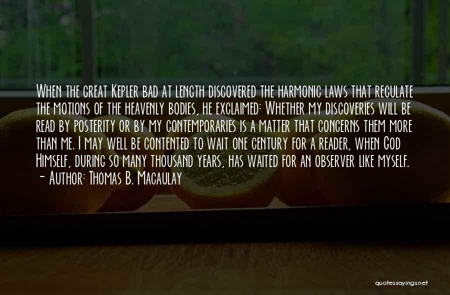 Thomas B. Macaulay Quotes: When The Great Kepler Bad At Length Discovered The Harmonic Laws That Regulate The Motions Of The Heavenly Bodies, He