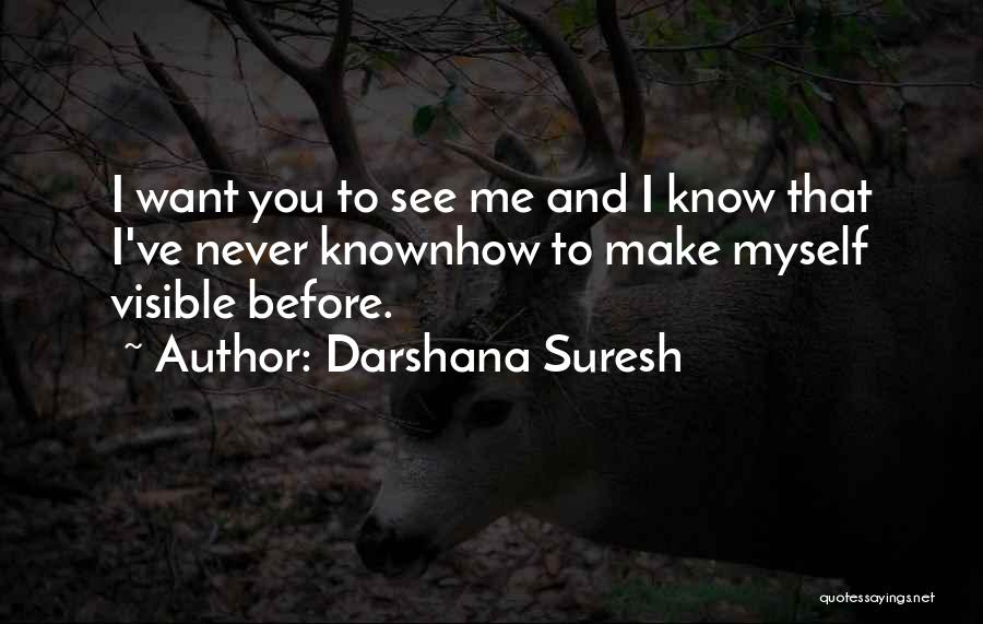 Darshana Suresh Quotes: I Want You To See Me And I Know That I've Never Knownhow To Make Myself Visible Before.