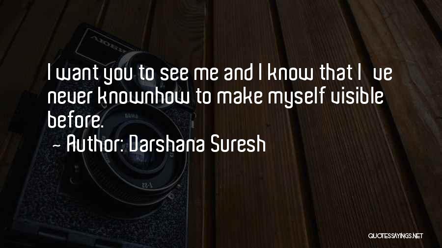 Darshana Suresh Quotes: I Want You To See Me And I Know That I've Never Knownhow To Make Myself Visible Before.