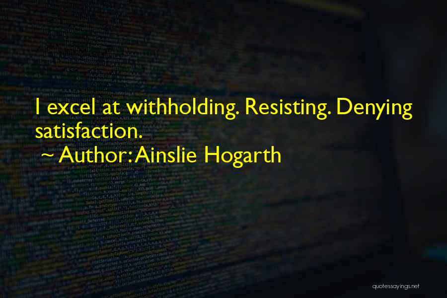 Ainslie Hogarth Quotes: I Excel At Withholding. Resisting. Denying Satisfaction.