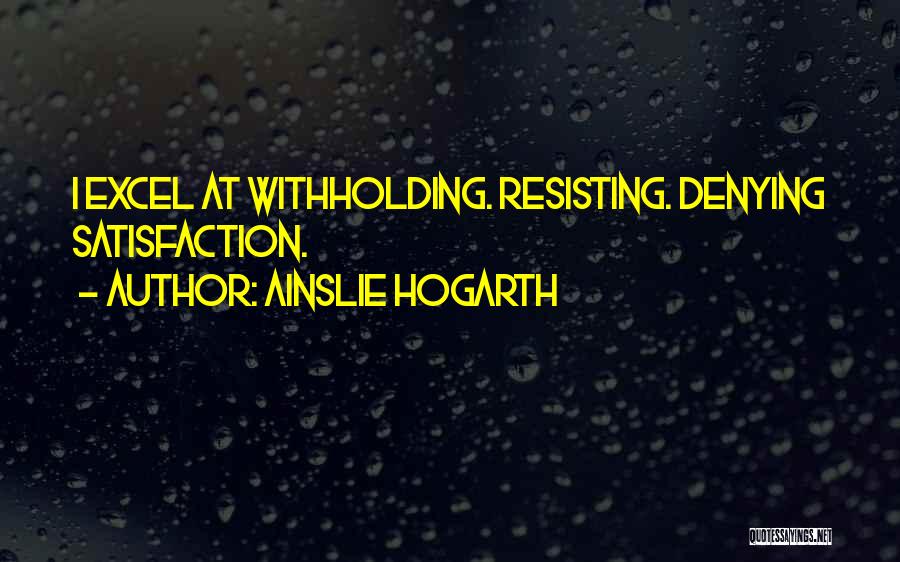 Ainslie Hogarth Quotes: I Excel At Withholding. Resisting. Denying Satisfaction.