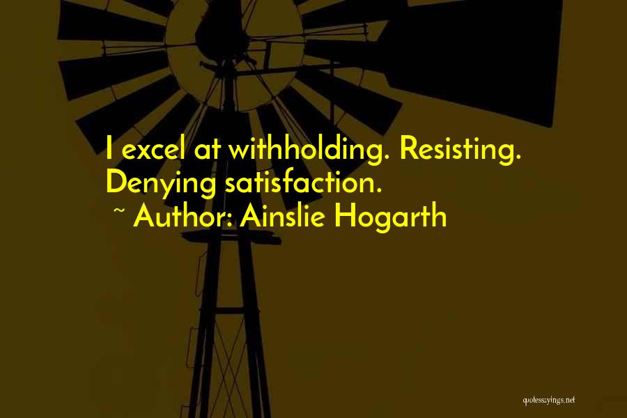 Ainslie Hogarth Quotes: I Excel At Withholding. Resisting. Denying Satisfaction.