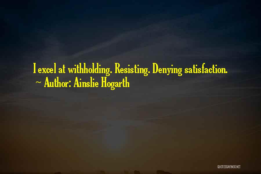 Ainslie Hogarth Quotes: I Excel At Withholding. Resisting. Denying Satisfaction.