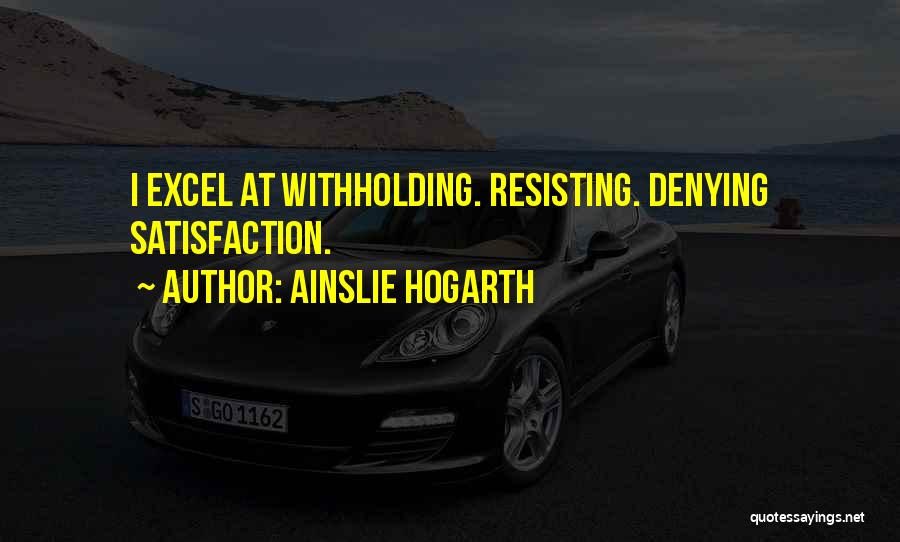 Ainslie Hogarth Quotes: I Excel At Withholding. Resisting. Denying Satisfaction.