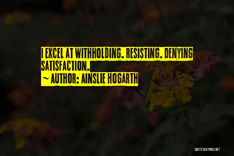 Ainslie Hogarth Quotes: I Excel At Withholding. Resisting. Denying Satisfaction.