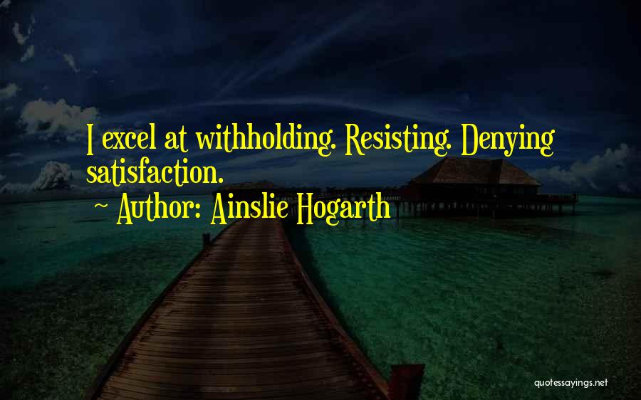 Ainslie Hogarth Quotes: I Excel At Withholding. Resisting. Denying Satisfaction.