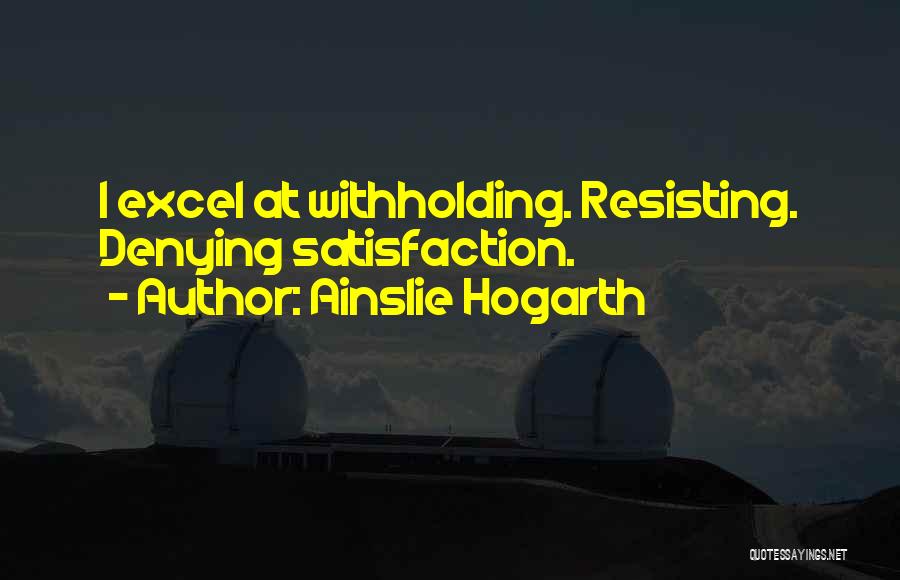 Ainslie Hogarth Quotes: I Excel At Withholding. Resisting. Denying Satisfaction.