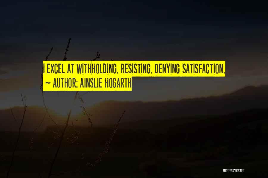 Ainslie Hogarth Quotes: I Excel At Withholding. Resisting. Denying Satisfaction.