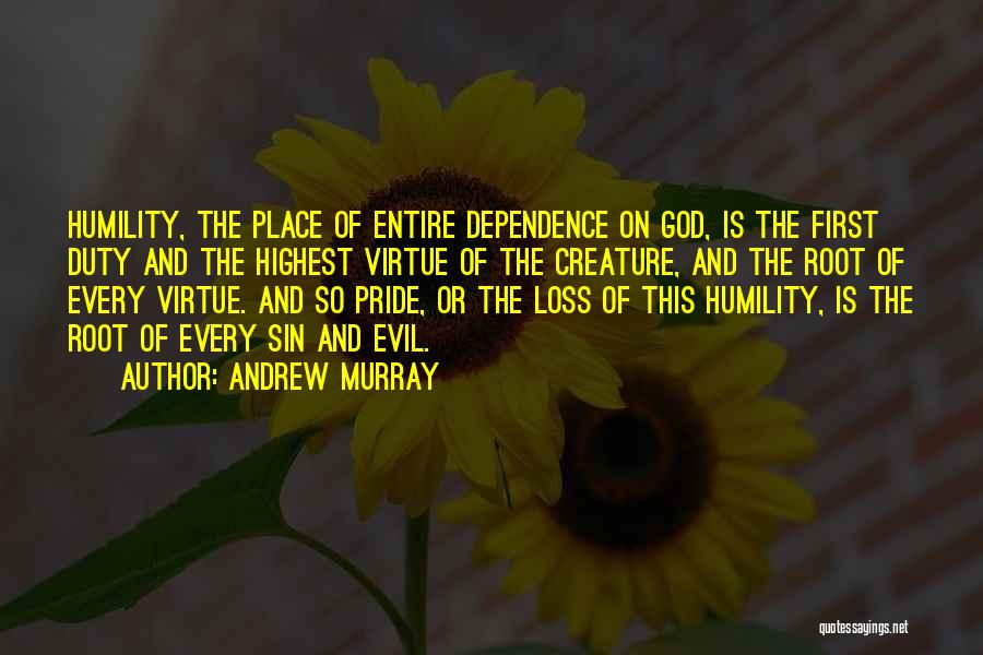 Andrew Murray Quotes: Humility, The Place Of Entire Dependence On God, Is The First Duty And The Highest Virtue Of The Creature, And